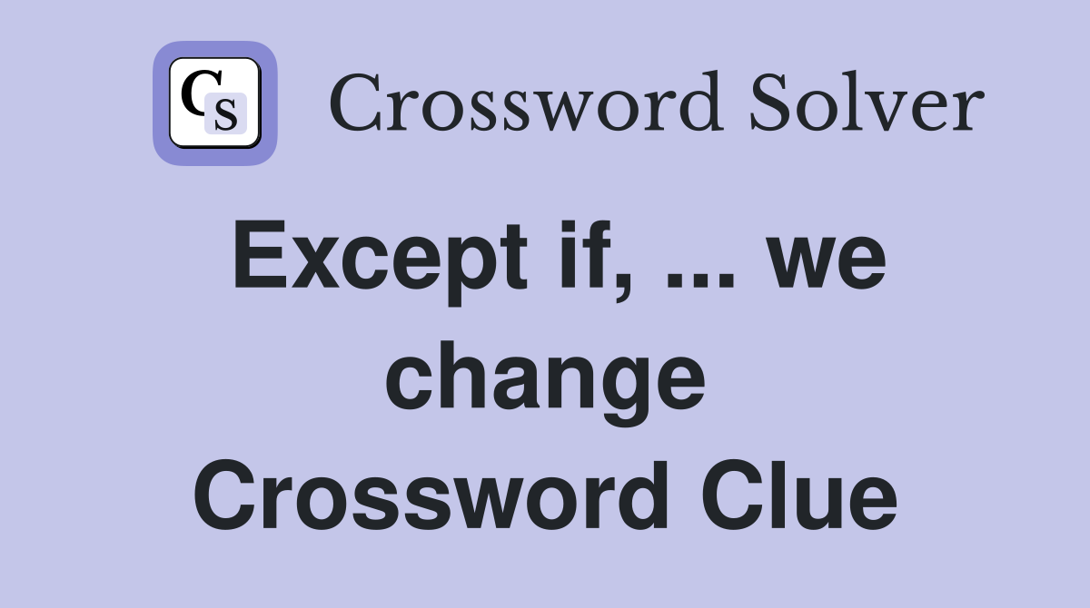 Except if, ... we change Crossword Clue
