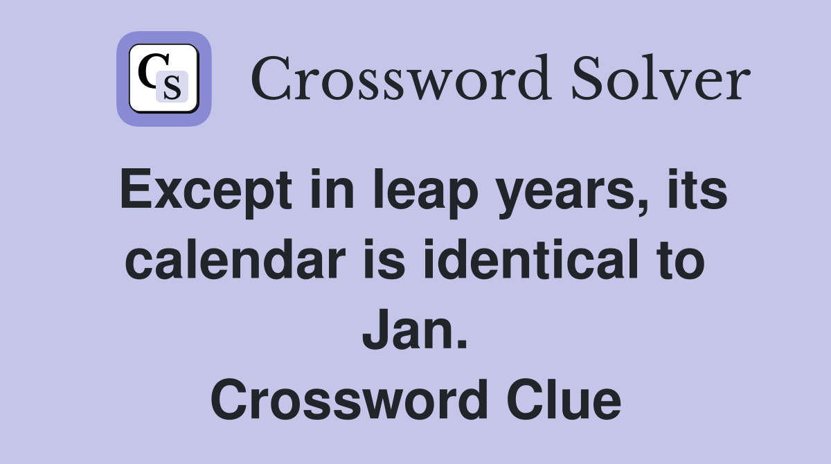 Except in leap years, its calendar is identical to Jan. Crossword Clue