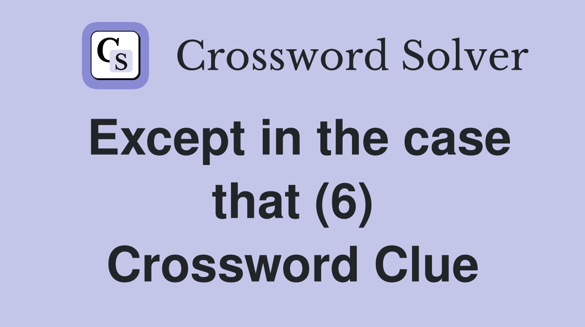 Except in the case that (6) Crossword Clue