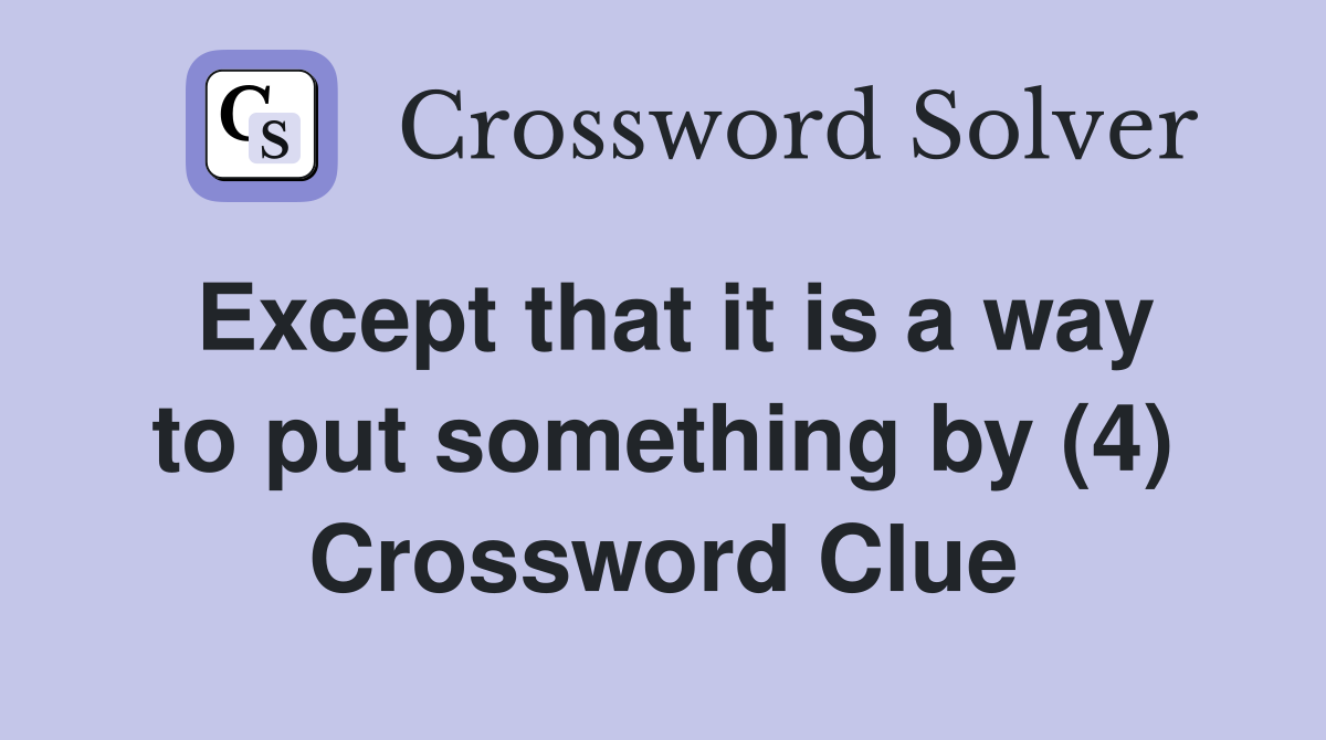 Except that it is a way to put something by (4) Crossword Clue