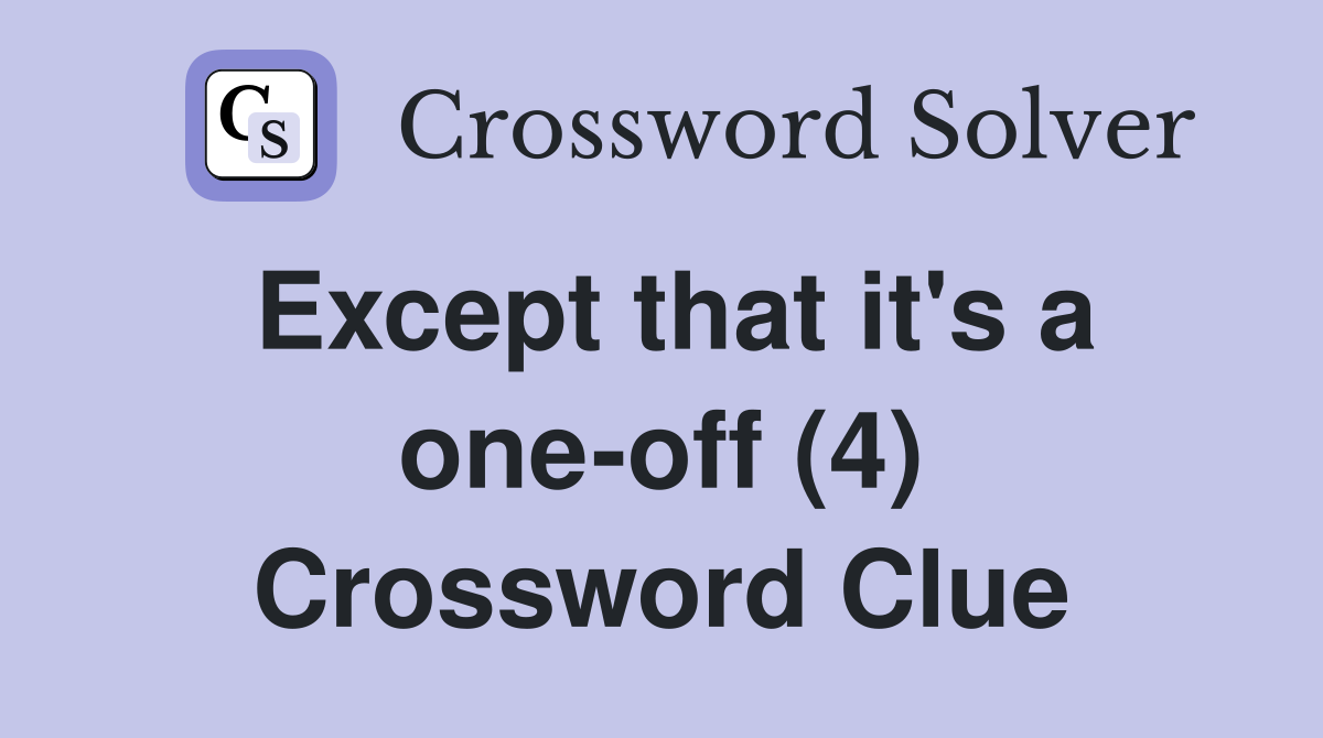Except that it's a one-off (4) Crossword Clue