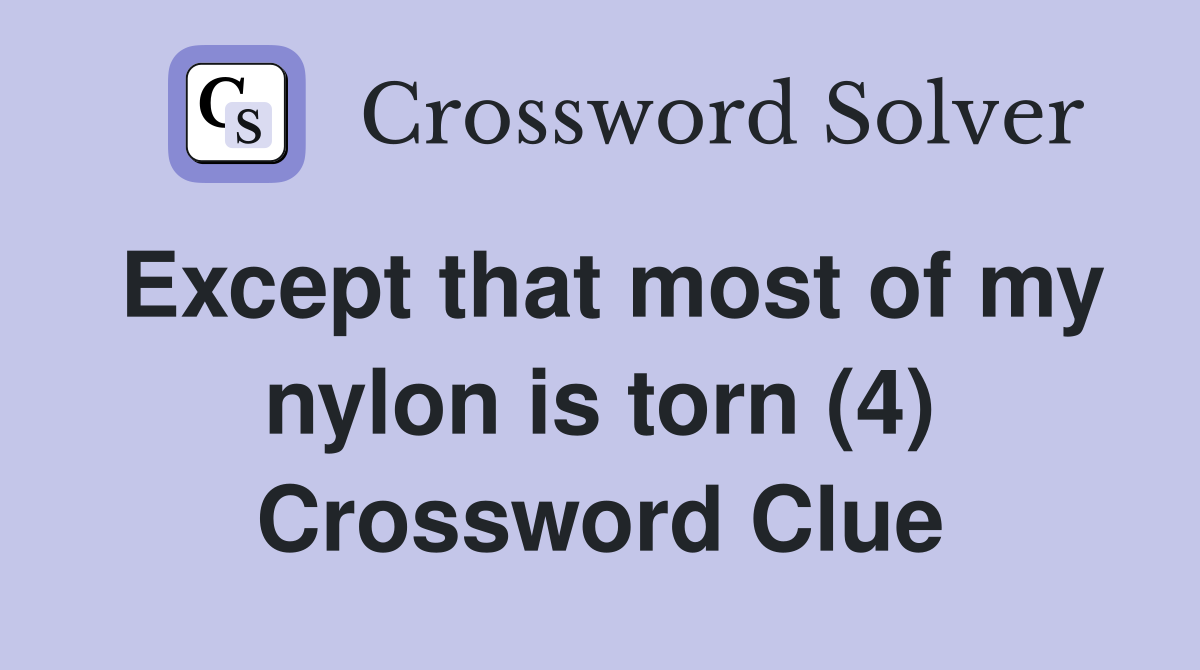 Except that most of my nylon is torn (4) Crossword Clue