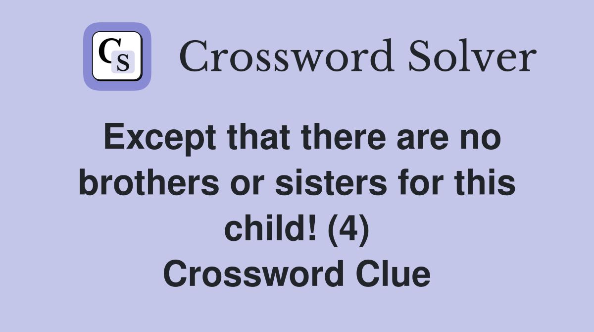 Except that there are no brothers or sisters for this child! (4) Crossword Clue