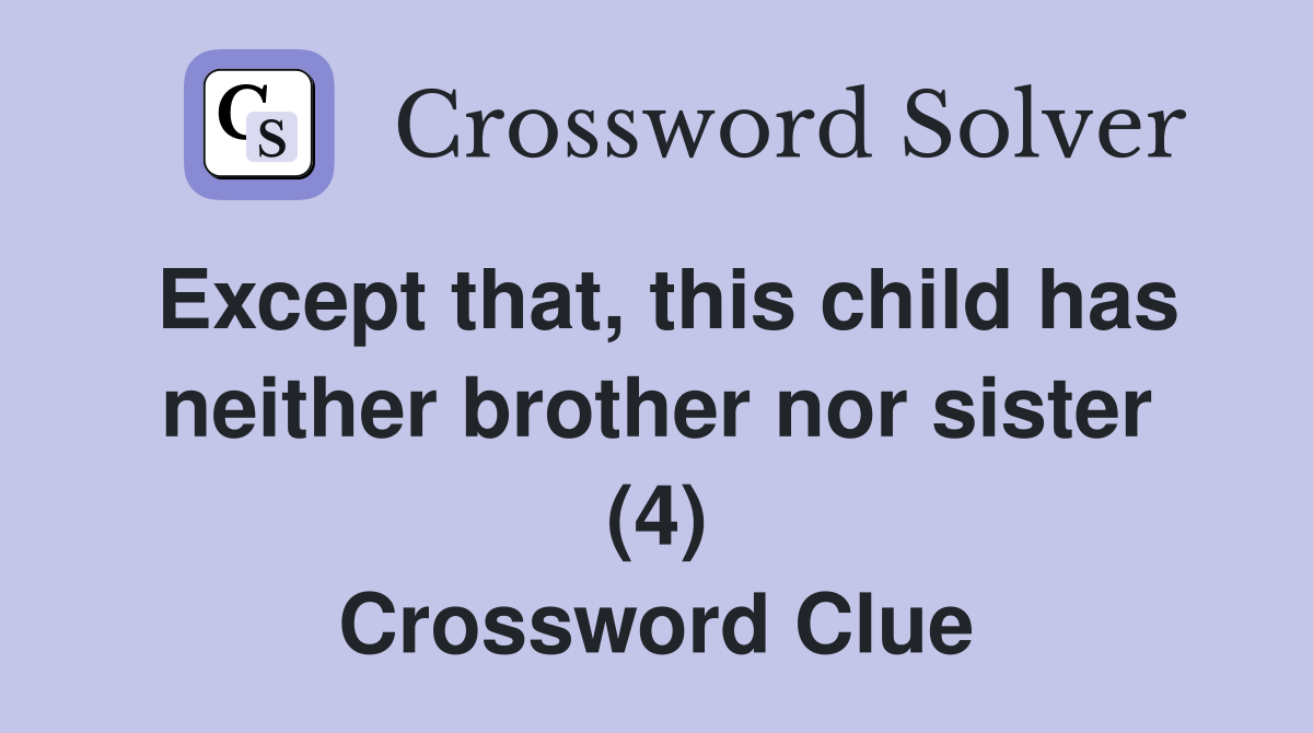 Except that, this child has neither brother nor sister (4) Crossword Clue