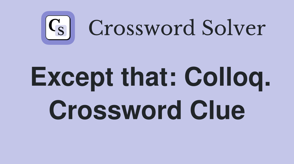 Except that: Colloq. Crossword Clue