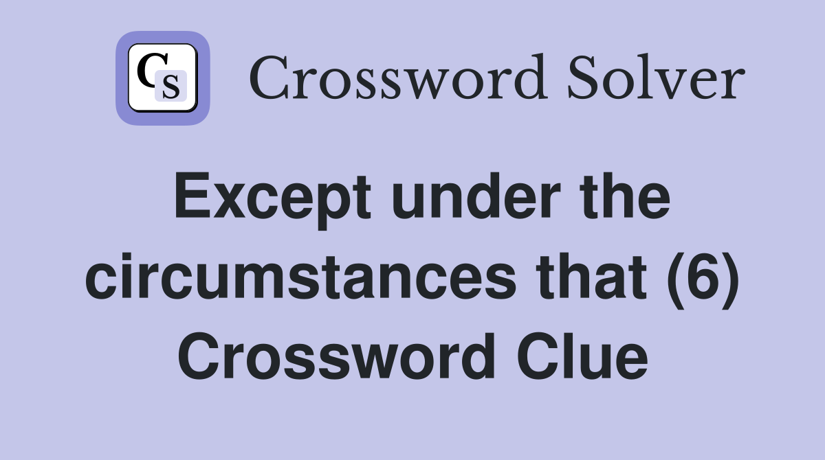 Except under the circumstances that (6) Crossword Clue