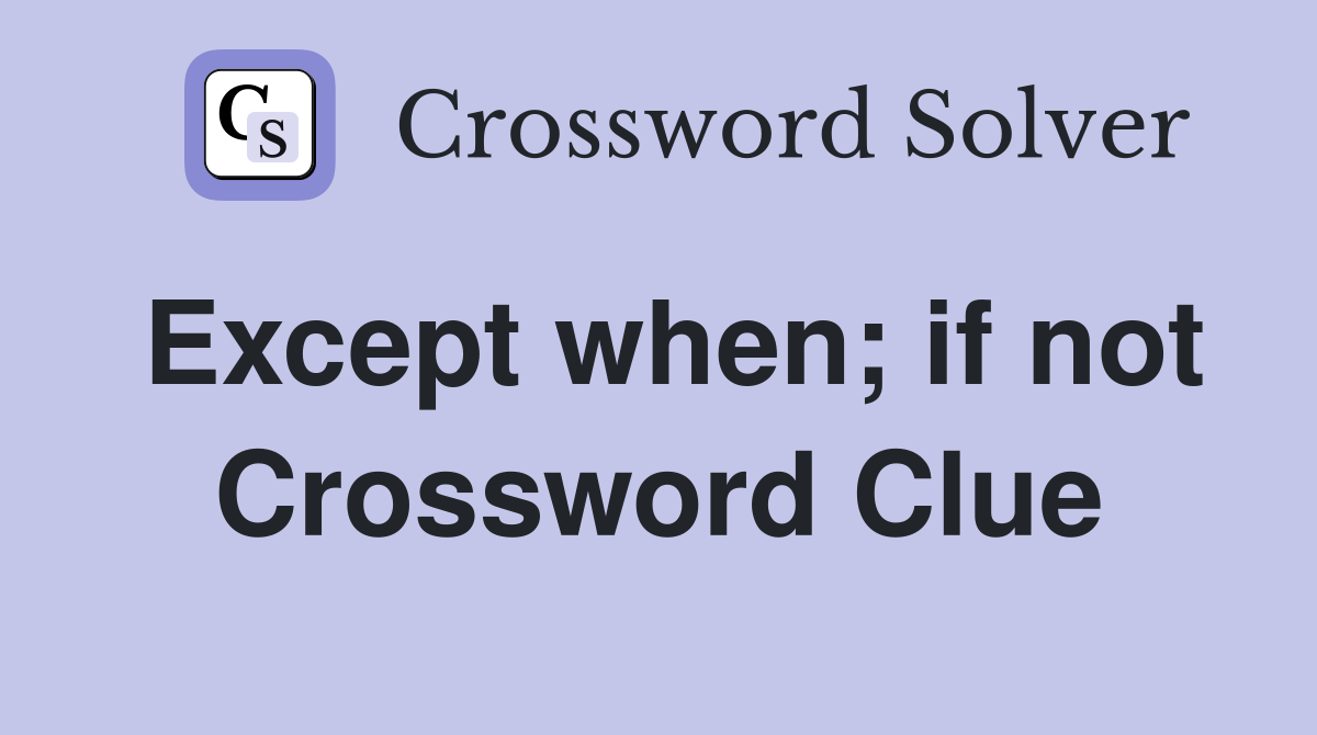 Except when; if not Crossword Clue