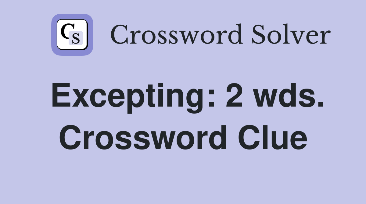 Excepting: 2 wds. Crossword Clue
