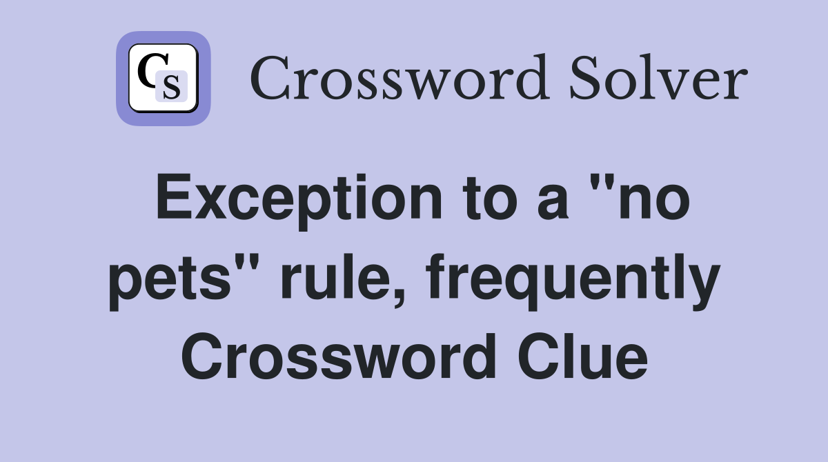 Exception to a "no pets" rule, frequently Crossword Clue