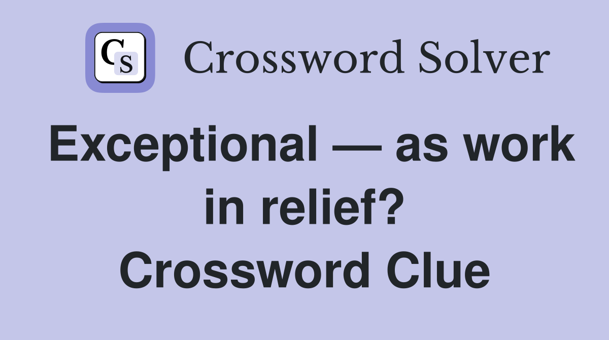 Exceptional — as work in relief? Crossword Clue