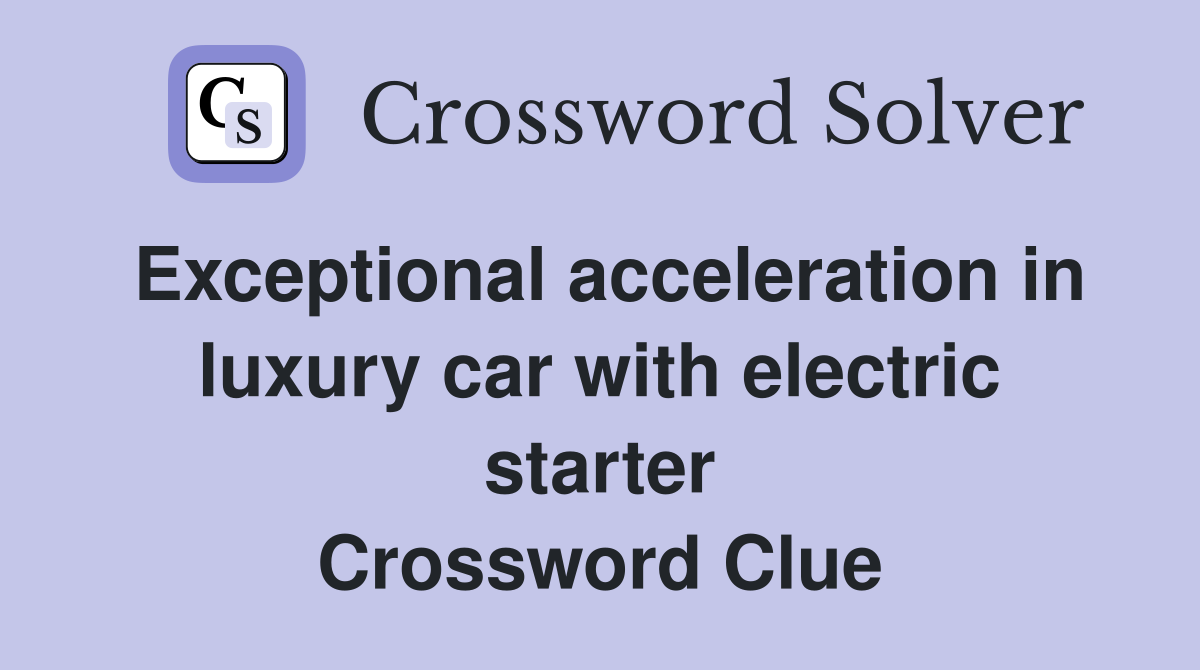Exceptional acceleration in luxury car with electric starter Crossword Clue