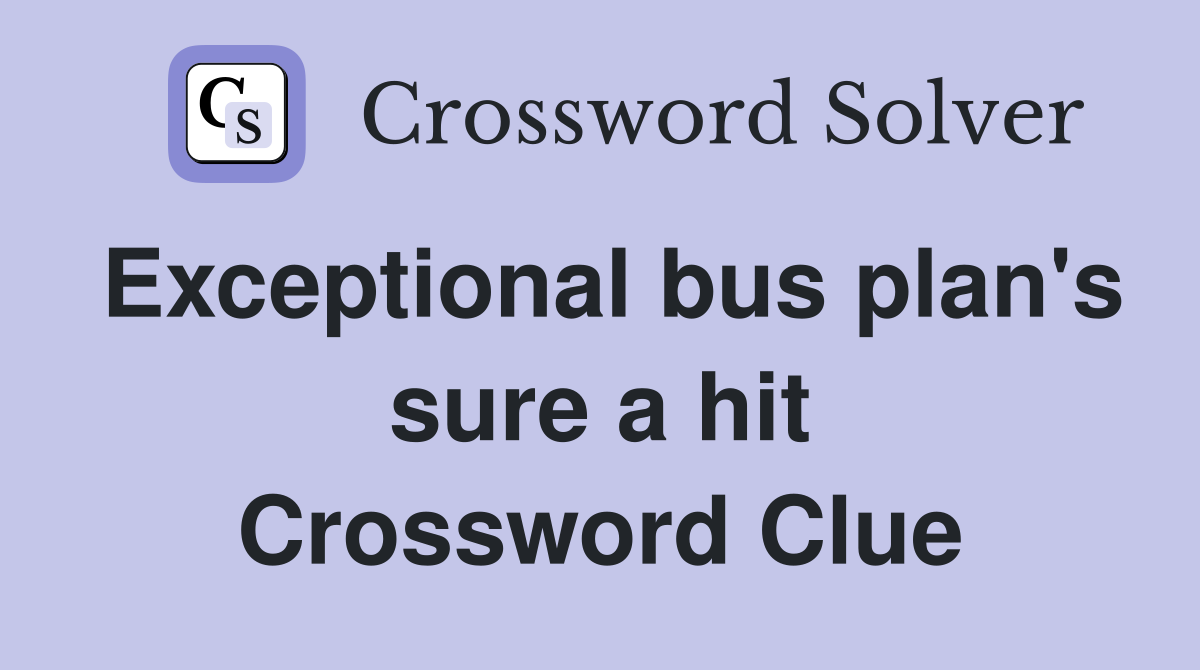 Exceptional bus plan's sure a hit Crossword Clue