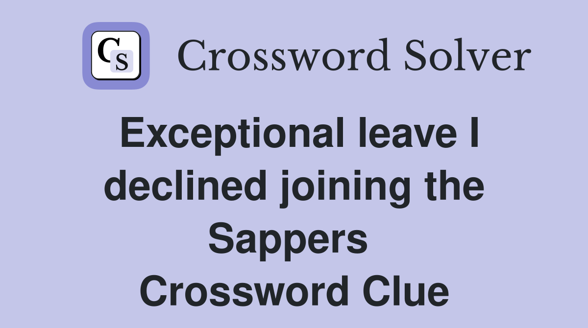 Exceptional leave I declined joining the Sappers  Crossword Clue