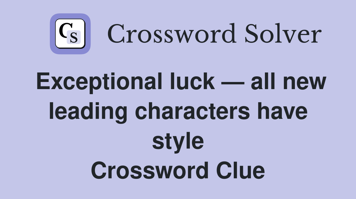 Exceptional luck — all new leading characters have style Crossword Clue