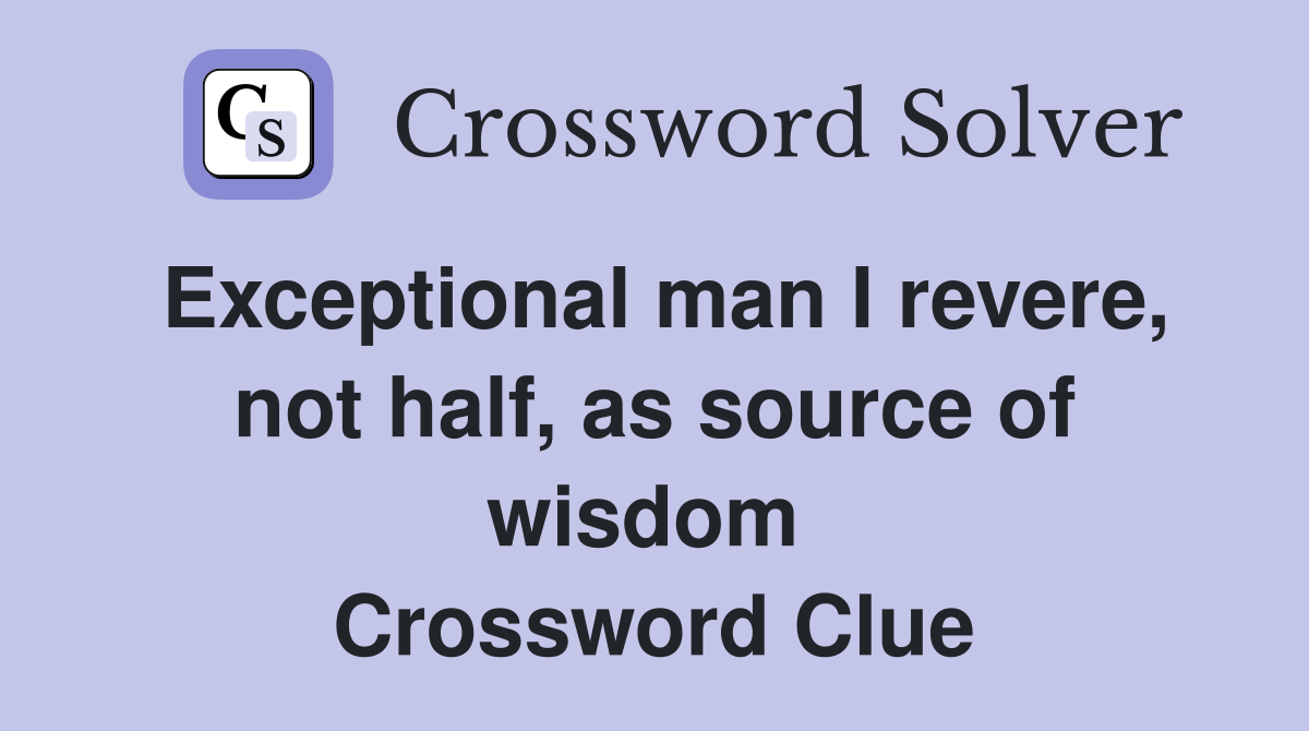 Exceptional man I revere, not half, as source of wisdom  Crossword Clue