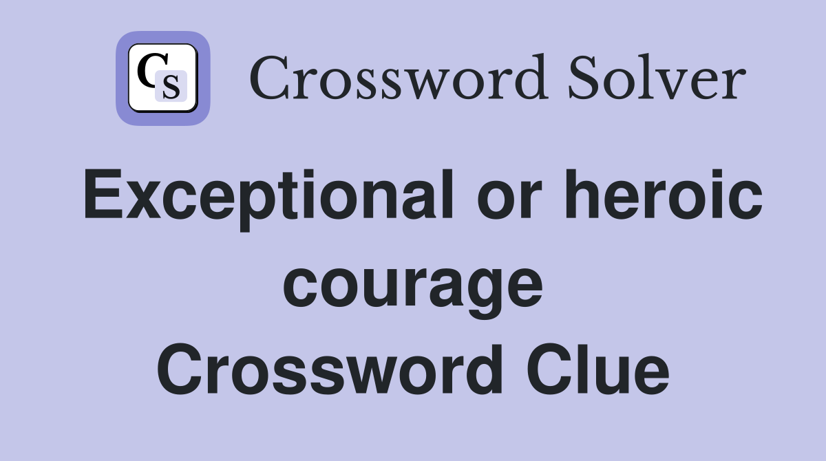 Exceptional or heroic courage Crossword Clue