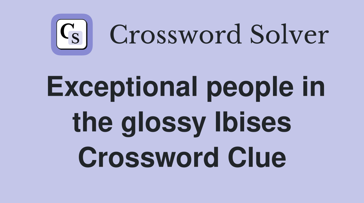 Exceptional people in the glossy Ibises Crossword Clue