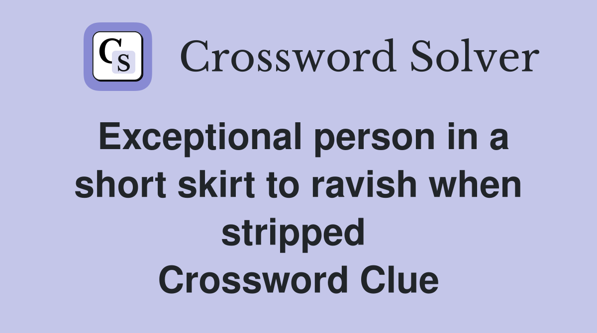 Exceptional person in a short skirt to ravish when stripped  Crossword Clue