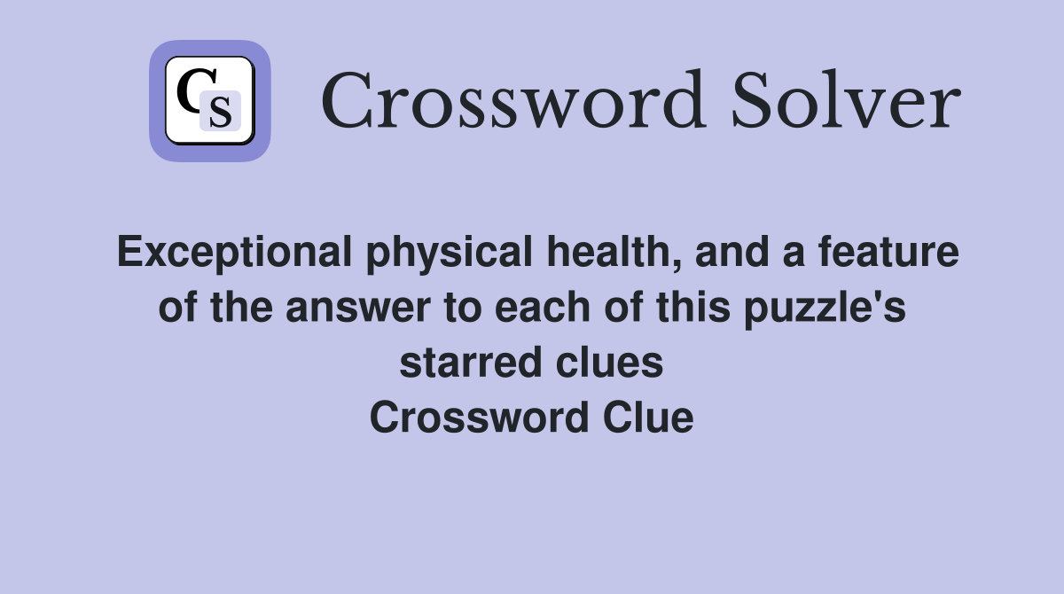 Exceptional physical health, and a feature of the answer to each of this puzzle's starred clues Crossword Clue