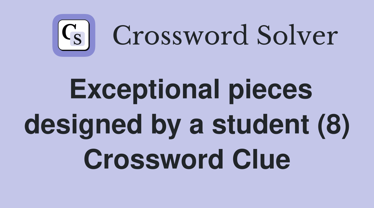 Exceptional pieces designed by a student (8) Crossword Clue