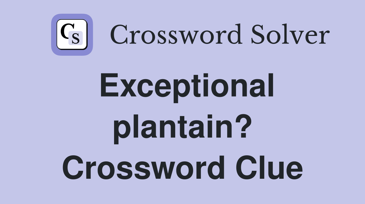 Exceptional plantain? Crossword Clue