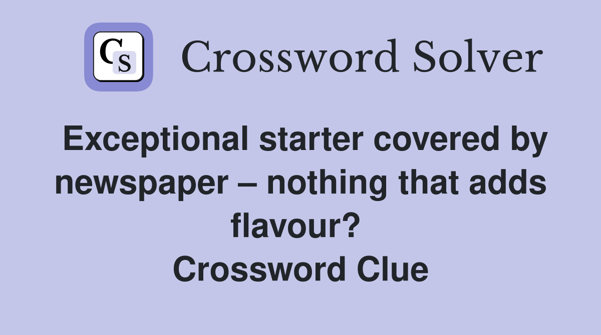 Exceptional starter covered by newspaper – nothing that adds flavour?  Crossword Clue