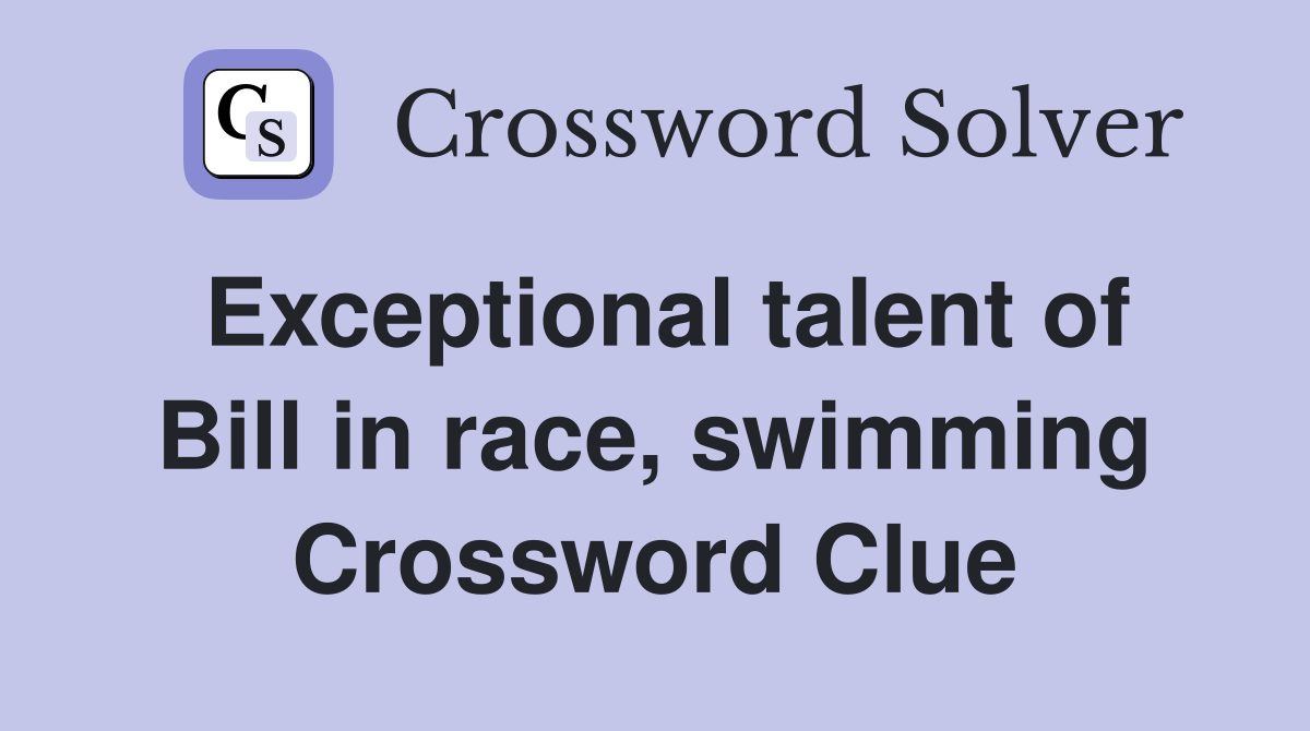 Exceptional talent of Bill in race, swimming Crossword Clue