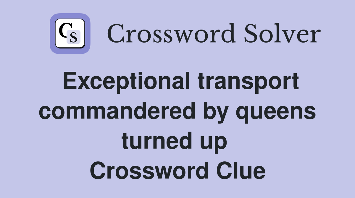 Exceptional transport comman­dered by queens turned up  Crossword Clue