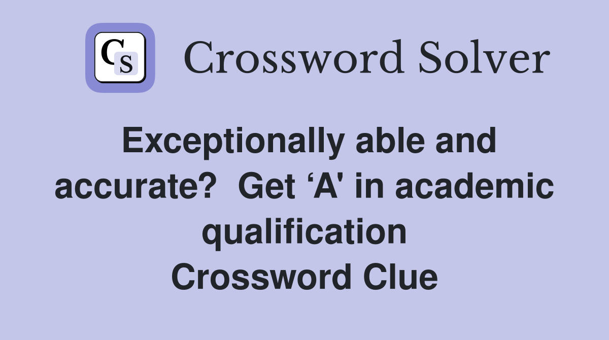 Exceptionally able and accurate?  Get ‘A' in academic qualification Crossword Clue