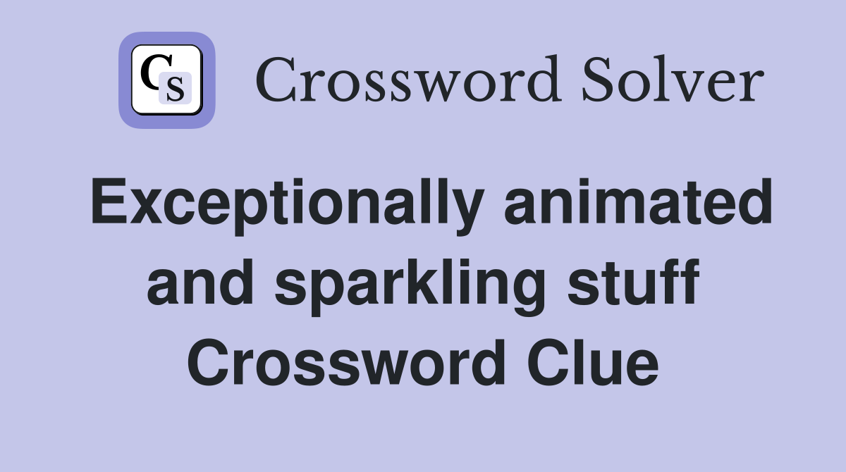 Exceptionally animated and sparkling stuff Crossword Clue