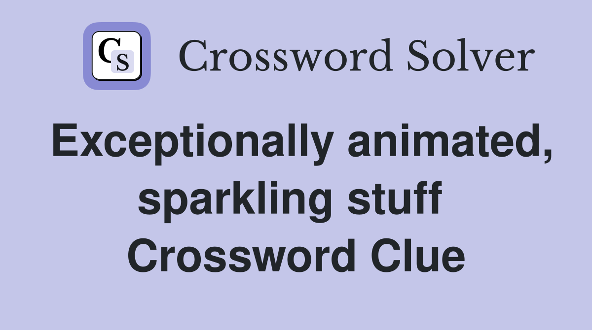 Exceptionally animated, sparkling stuff  Crossword Clue