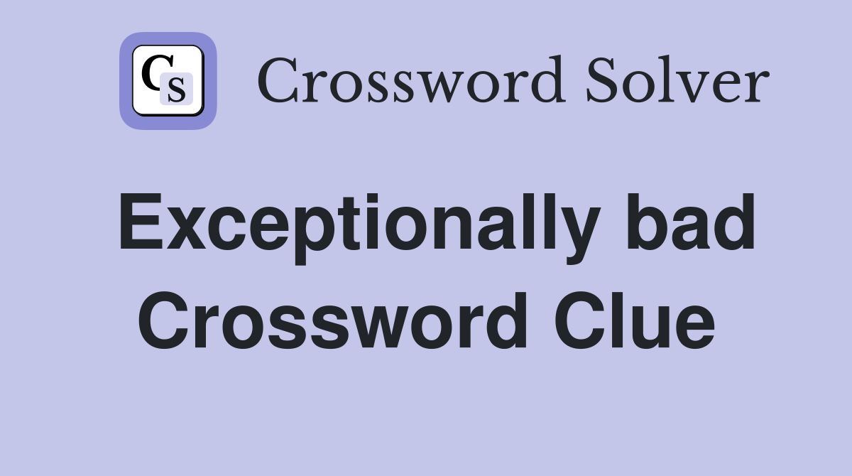 Exceptionally bad Crossword Clue