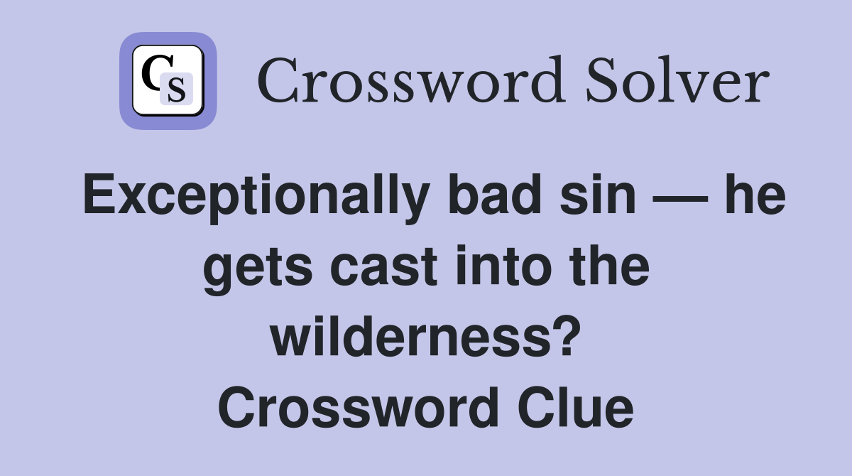 Exceptionally bad sin — he gets cast into the wilderness? Crossword Clue