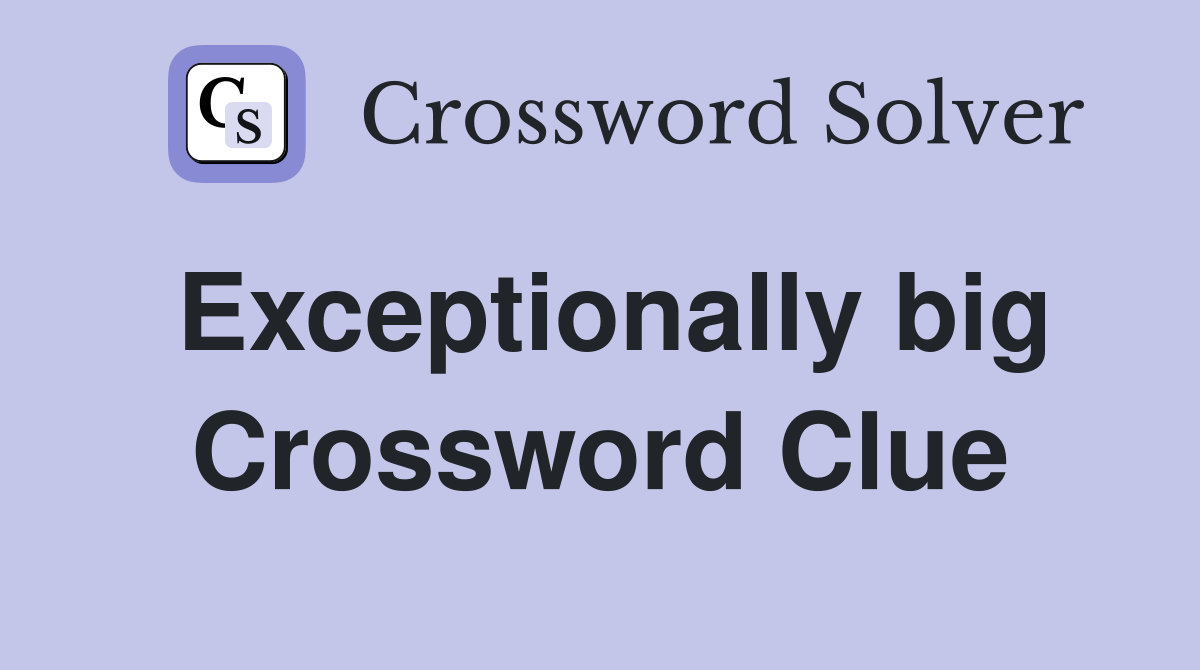 Exceptionally big Crossword Clue