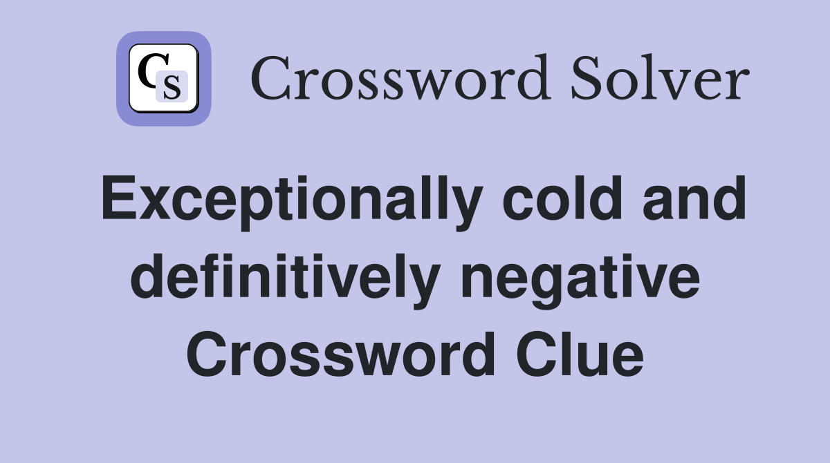 Exceptionally cold and definitively negative Crossword Clue