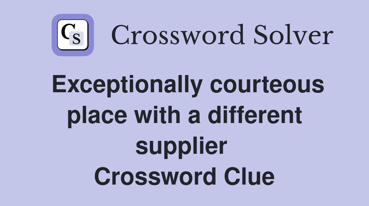 Exceptionally courteous place with a different supplier  Crossword Clue