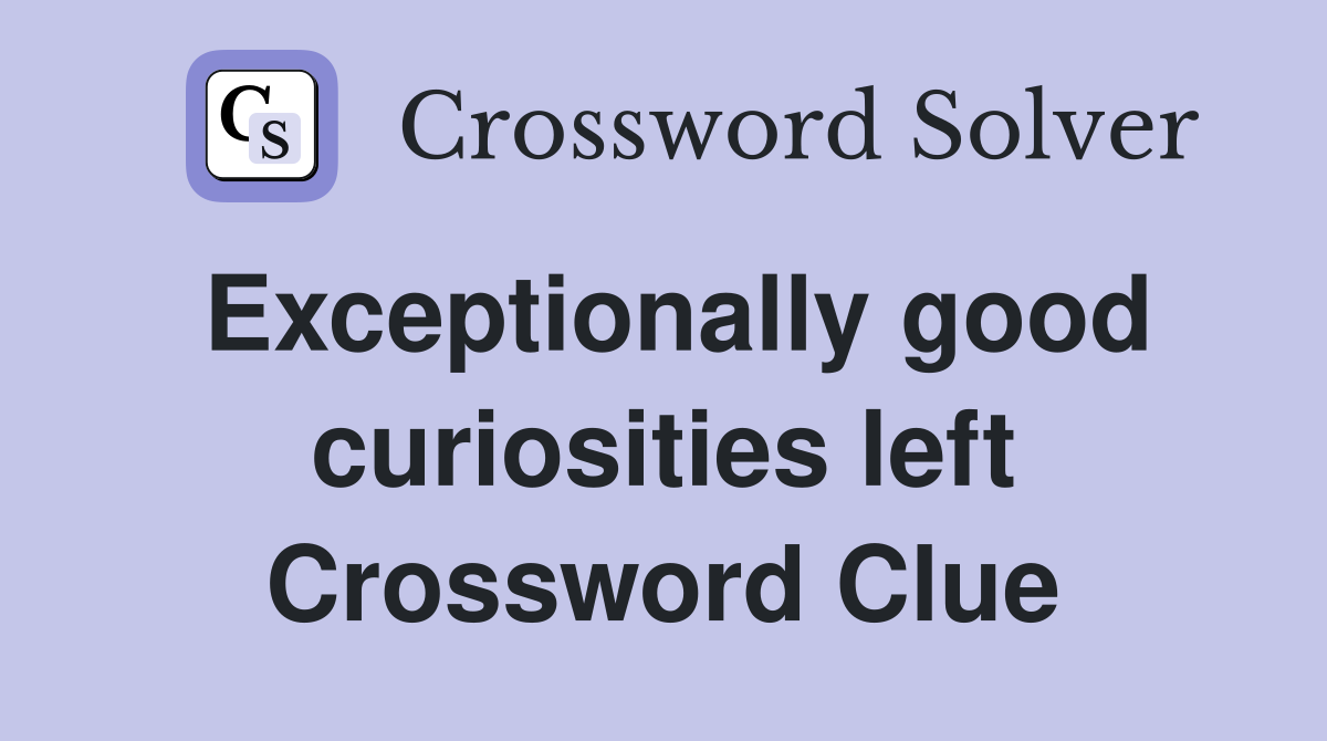 Exceptionally good curiosities left Crossword Clue
