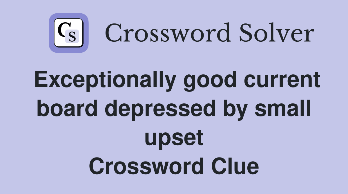 Exceptionally good current board depressed by small upset Crossword Clue