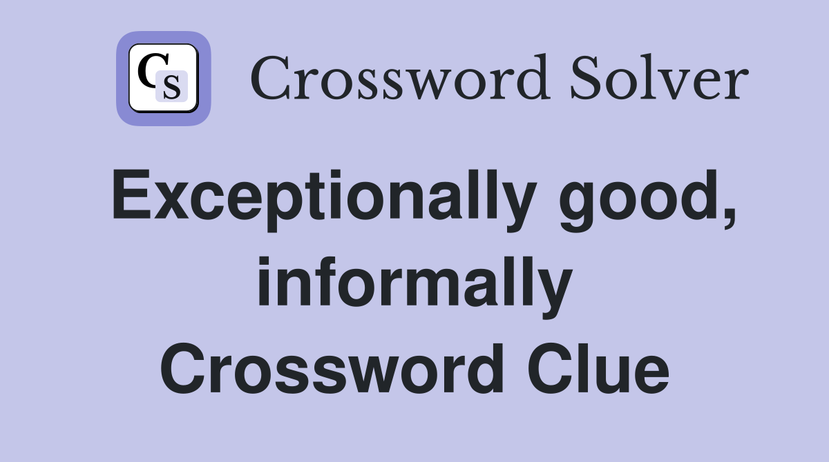 Exceptionally good, informally Crossword Clue