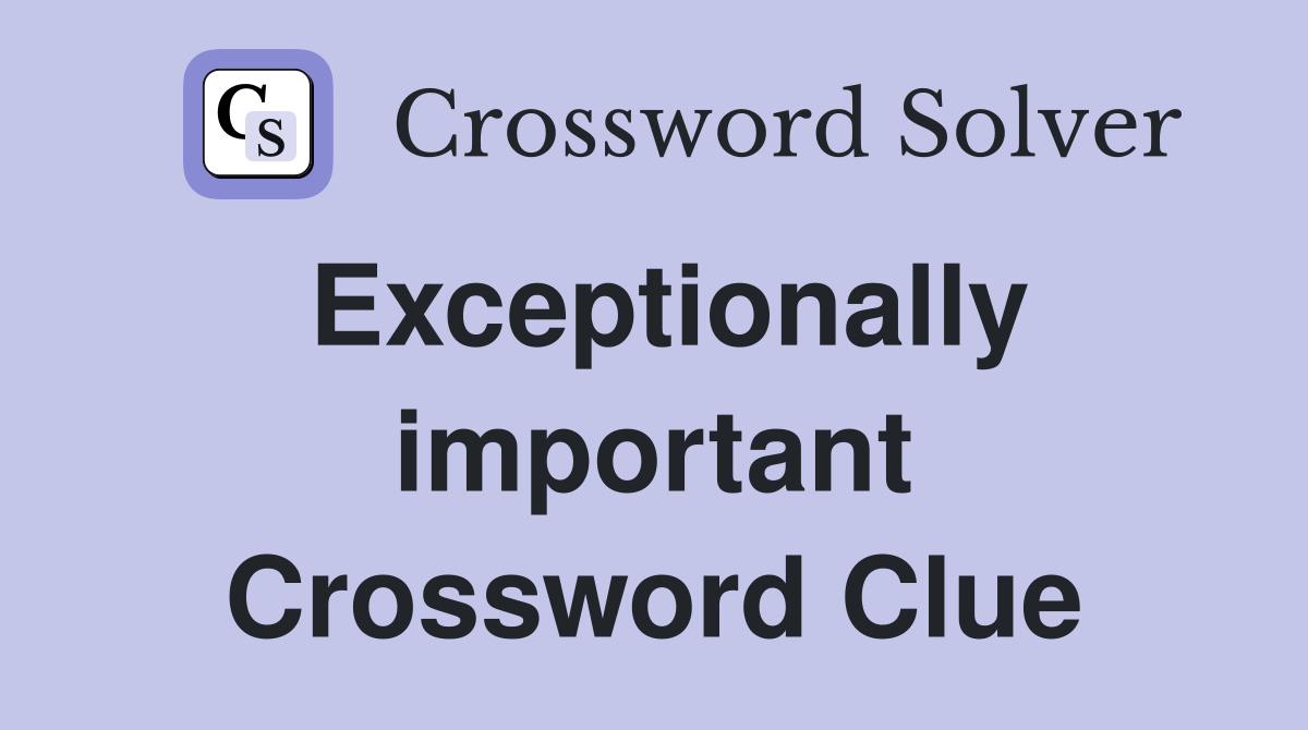 Exceptionally important Crossword Clue