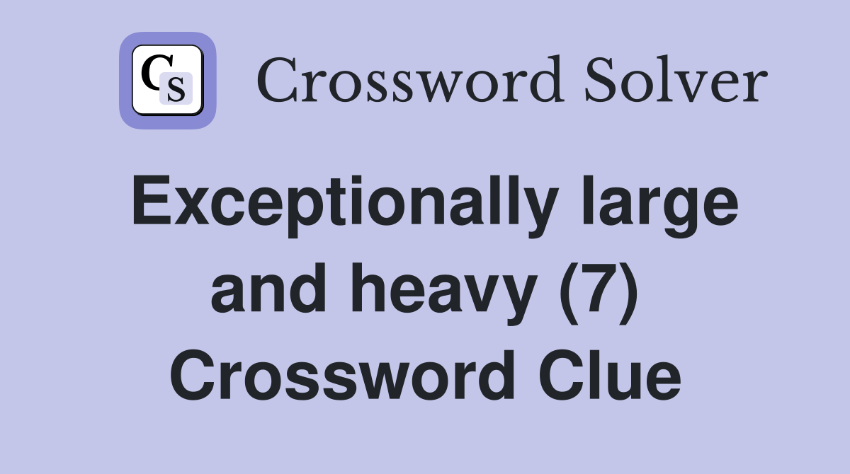 Exceptionally large and heavy (7) Crossword Clue
