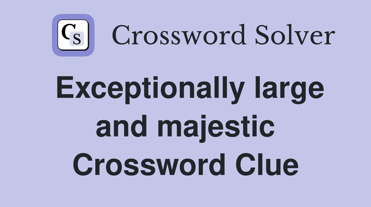 Exceptionally large and majestic Crossword Clue