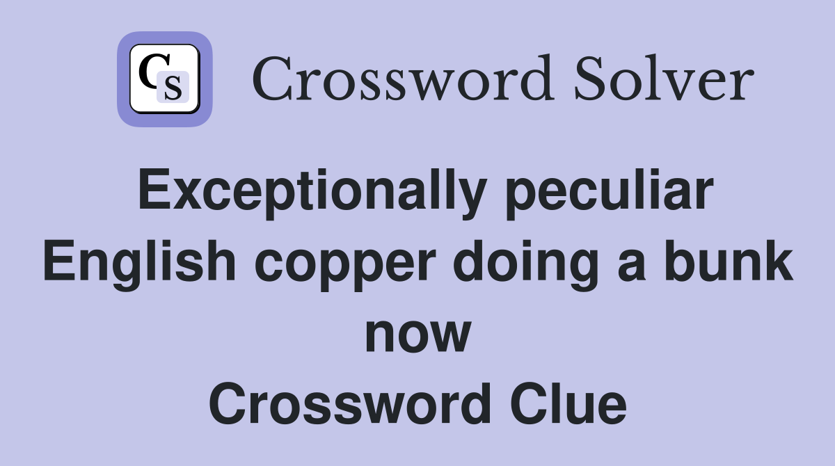 Exceptionally peculiar English copper doing a bunk now Crossword Clue