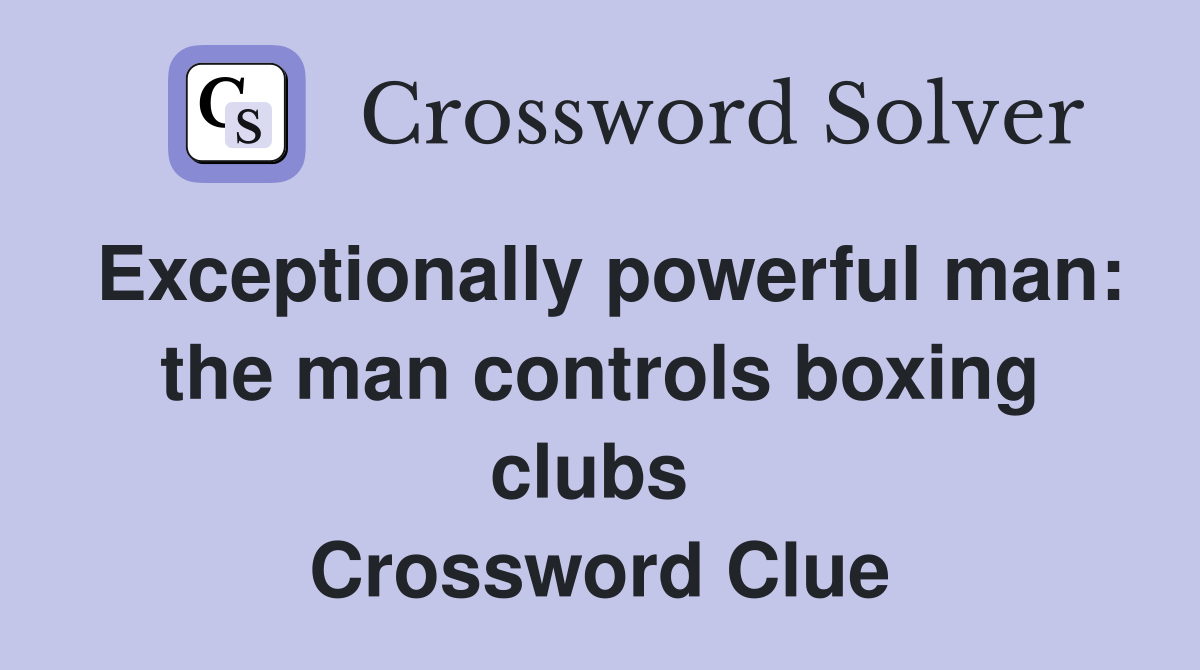 Exceptionally powerful man: the man controls boxing clubs  Crossword Clue