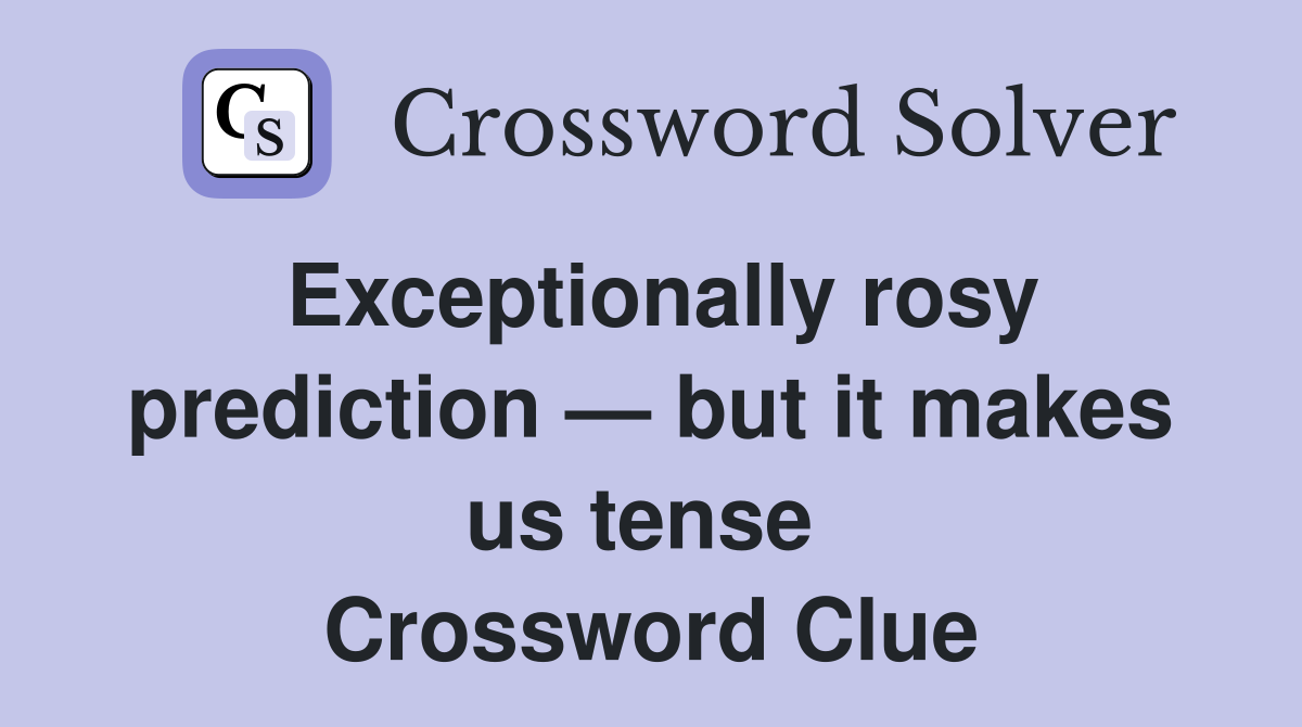 Exceptionally rosy prediction — but it makes us tense  Crossword Clue