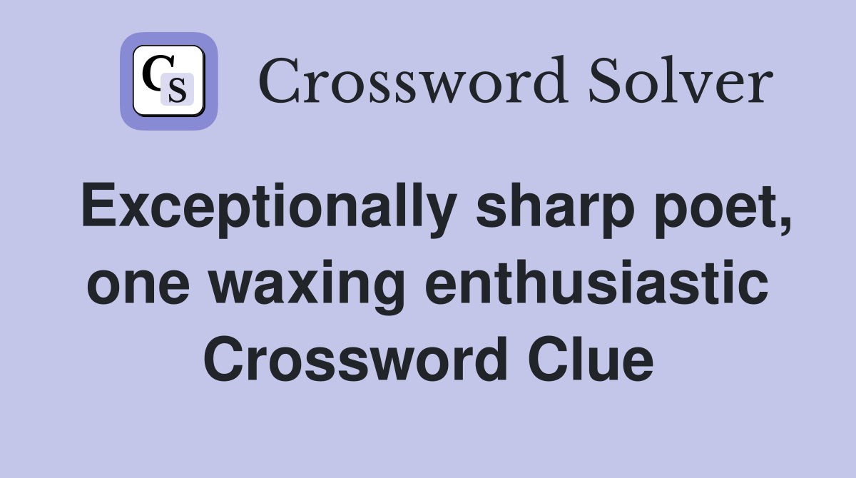 Exceptionally sharp poet, one waxing enthusiastic Crossword Clue