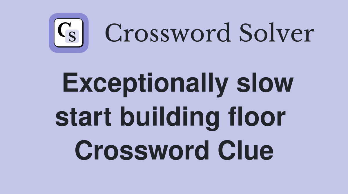 Exceptionally slow start building floor  Crossword Clue