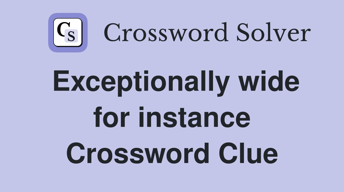 Exceptionally wide for instance Crossword Clue