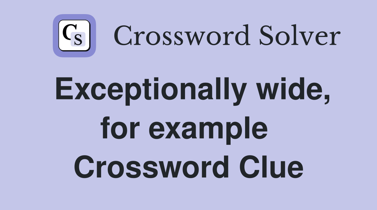 Exceptionally wide, for example  Crossword Clue