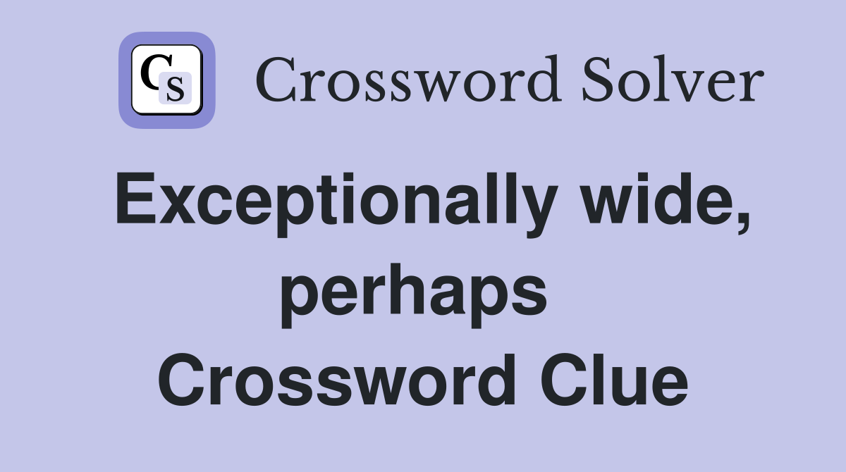 Exceptionally wide, perhaps  Crossword Clue